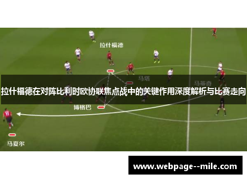 拉什福德在对阵比利时欧协联焦点战中的关键作用深度解析与比赛走向 拉什福德在对阵比利时欧协联焦点战中的关键作用深度解析与比赛走向