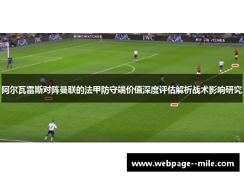 阿尔瓦雷斯对阵曼联的法甲防守端价值深度评估解析战术影响研究