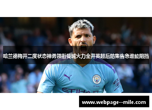哈兰德梅开二度状态神勇领衔曼城火力全开英超后防集告急谁能阻挡