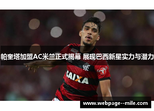 帕奎塔加盟AC米兰正式揭幕 展现巴西新星实力与潜力 帕奎塔加盟AC米兰正式揭幕 展现巴西新星实力与潜力