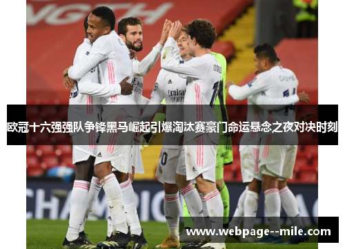 欧冠十六强强队争锋黑马崛起引爆淘汰赛豪门命运悬念之夜对决时刻 欧冠十六强强队争锋黑马崛起引爆淘汰赛豪门命运悬念之夜对决时刻