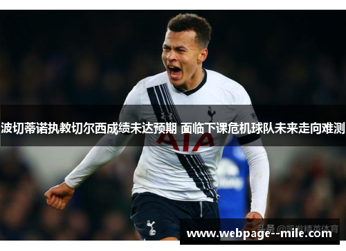 波切蒂诺执教切尔西成绩未达预期 面临下课危机球队未来走向难测 波切蒂诺执教切尔西成绩未达预期 面临下课危机球队未来走向难测
