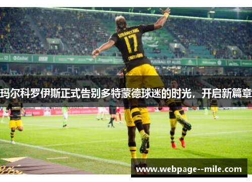 玛尔科罗伊斯正式告别多特蒙德球迷的时光,开启新篇章 玛尔科罗伊斯正式告别多特蒙德球迷的时光,开启新篇章