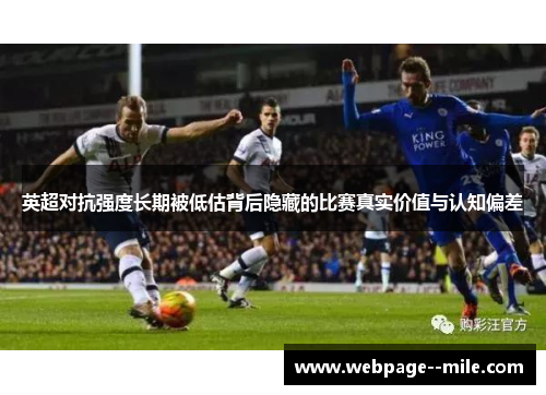 英超对抗强度长期被低估背后隐藏的比赛真实价值与认知偏差
