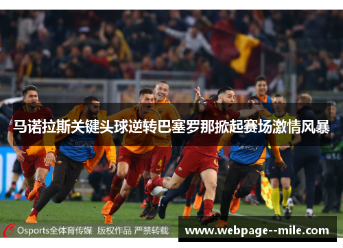 马诺拉斯关键头球逆转巴塞罗那掀起赛场激情风暴