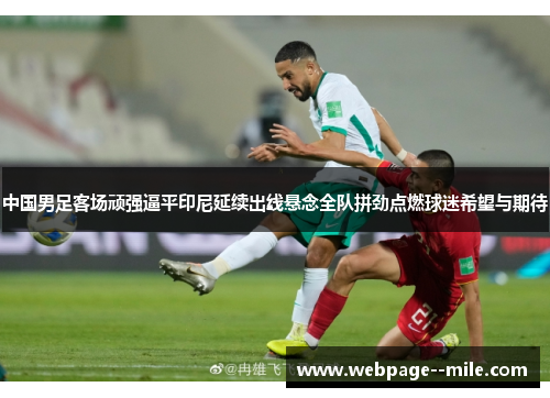 中国男足客场顽强逼平印尼延续出线悬念全队拼劲点燃球迷希望与期待