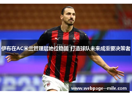 伊布在AC米兰管理层地位稳固 打造球队未来成重要决策者