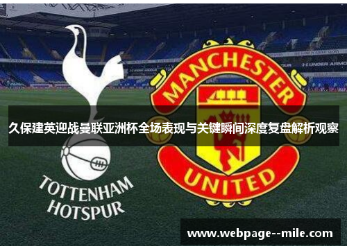 久保建英迎战曼联亚洲杯全场表现与关键瞬间深度复盘解析观察