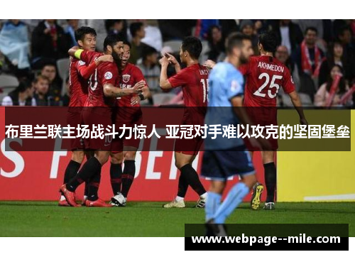 布里兰联主场战斗力惊人 亚冠对手难以攻克的坚固堡垒 布里兰联主场战斗力惊人 亚冠对手难以攻克的坚固堡垒