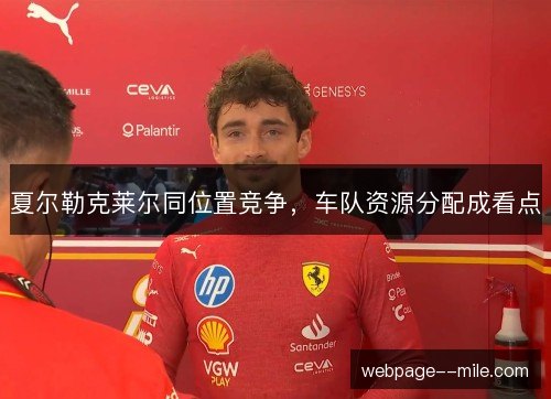 夏尔勒克莱尔同位置竞争，车队资源分配成看点