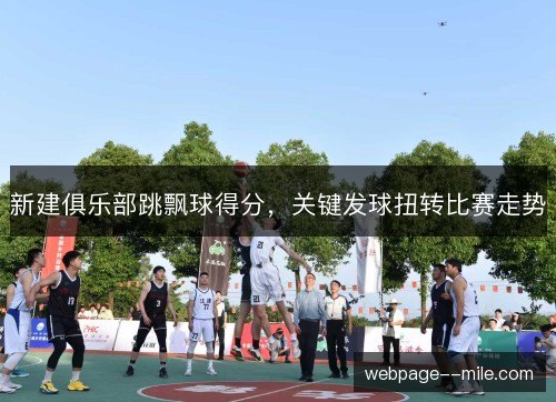 新建俱乐部跳飘球得分,关键发球扭转比赛走势 新建俱乐部跳飘球得分,关键发球扭转比赛走势