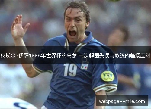 皮埃尔·伊萨1998年世界杯的乌龙 一次解围失误与教练的临场应对 皮埃尔·伊萨1998年世界杯的乌龙 一次解围失误与教练的临场应对